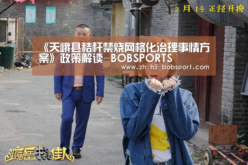 《天峨县秸秆禁烧网格化治理事情方案》政策解读-BOBSPORTS(图1) BOB体育平台