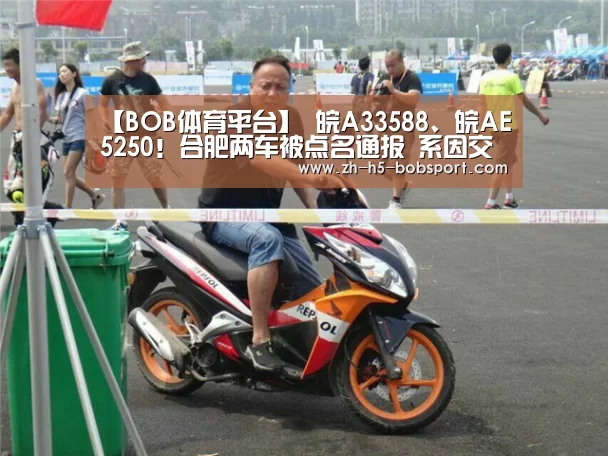 【BOB体育平台】
皖A33588、皖AE5250!合肥两车被点名通报 系因交通违法过多(图1) BOB体育平台