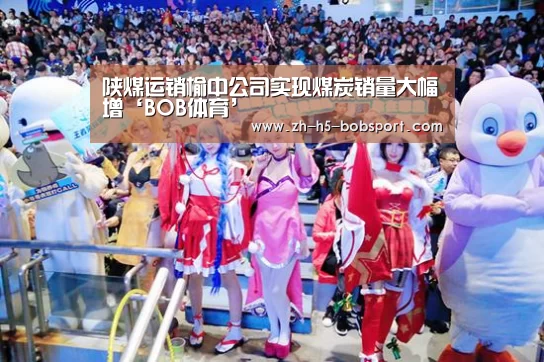 陕煤运销榆中公司实现煤炭销量大幅增‘BOB体育’(图1) 陕煤运销榆中公司实现煤炭销量大幅增‘BOB体育’(图1)