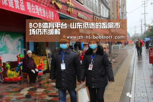 BOB体育平台_山东低迷的畜禽市场仍未缓解(图2) BOB体育平台_山东低迷的畜禽市场仍未缓解(图2)