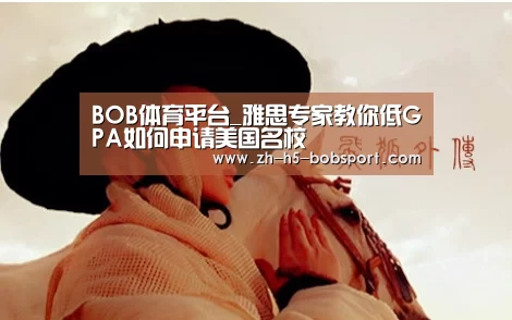 BOB体育平台_雅思专家教你低GPA如何申请美国名校(图2)