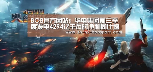 BOB官方网站：华电集团前三季度发电4294亿千瓦时净利同比增长(图1)
