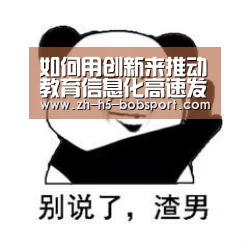 如何用创新来推动教育信息化高速发展|BOBSPORTS(图1) BOB体育