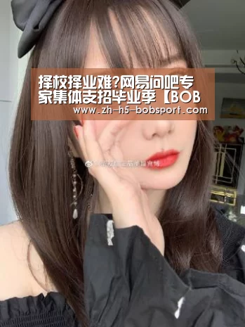 择校择业难?网易问吧专家集体支招毕业季【BOB体育】(图1)