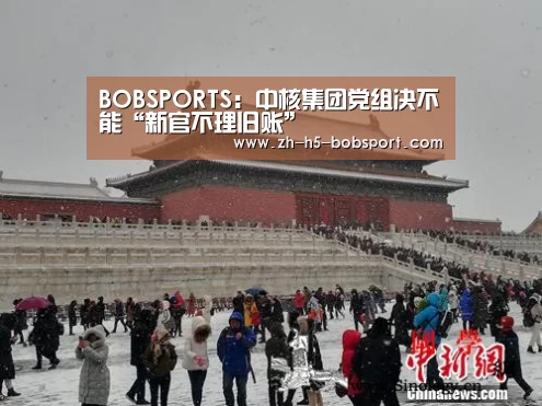 BOBSPORTS:中核集团党组决不能“新官不理旧账”(图2) BOB体育平台