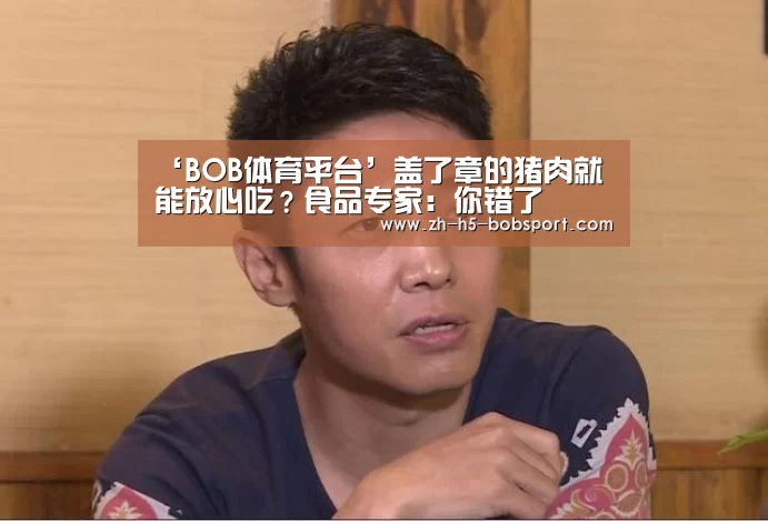 ‘BOB体育平台’盖了章的猪肉就能放心吃？食品专家：你错了(图3)