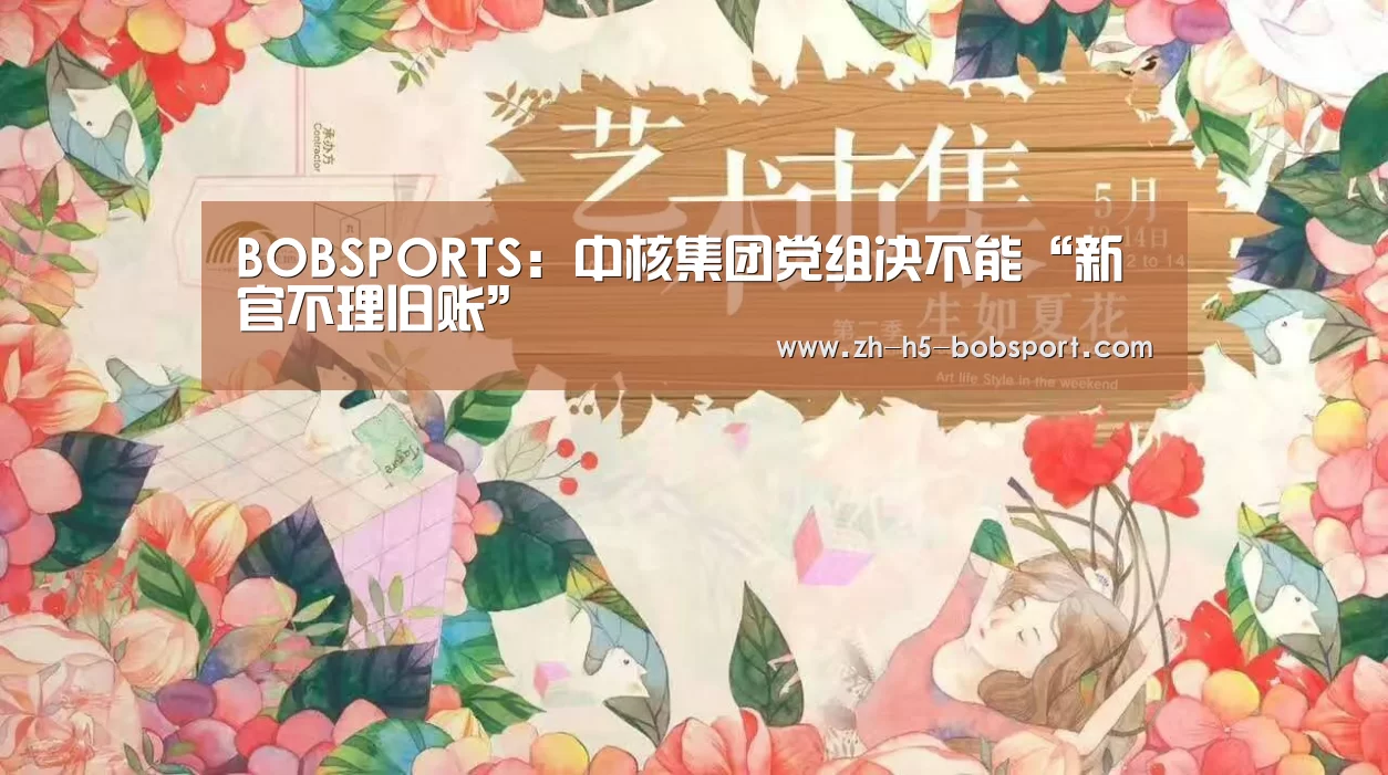 BOBSPORTS:中核集团党组决不能“新官不理旧账”(图3) BOBSPORTS:中核集团党组决不能“新官不理旧账”(图3)