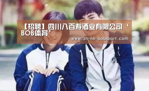 【招聘】四川八百寿酒业有限公司‘BOB体育’(图1) BOB体育平台