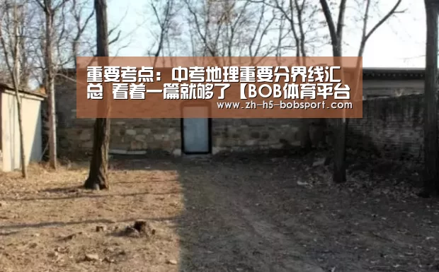 重要考点:中考地理重要分界线汇总 看着一篇就够了【BOB体育平台】(图1) BOB体育平台