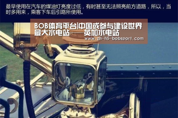 BOB体育平台|中国或参与建设世界最大水电站——英加水电站(图1) BOB体育