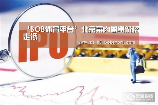 ‘BOB体育平台’北京菜肉禽蛋价格走低(图3) BOB体育