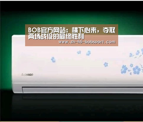 BOB官方网站:横下心来,夺取两场战役的最终胜利(图2) BOB体育